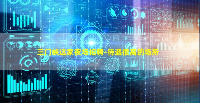 三门峡这家夜场招聘-待遇很高的场所